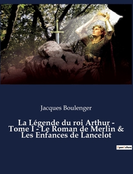 Paperback La Légende du roi Arthur - Tome I - Le Roman de Merlin & Les Enfances de Lancelot: un essai historique de Jacques Boulenger [French] Book