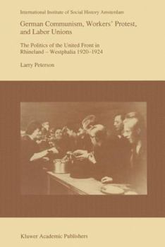 Hardcover German Communism, Workers' Protest, and Labor Unions: The Politics of the United Front in Rhineland-Westphalia 1920-1924 Book