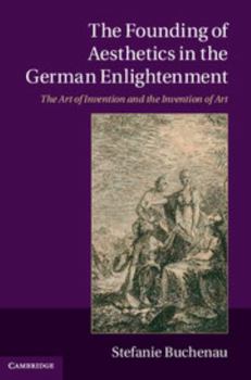 Hardcover The Founding of Aesthetics in the German Enlightenment: The Art of Invention and the Invention of Art Book