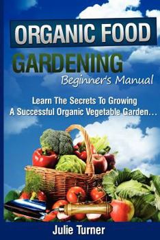 Paperback Organic Gardening Beginner's Manual: The ultimate "Take-You-By-The-Hand" beginner's gardening manual for creating and managing your own organic garden Book