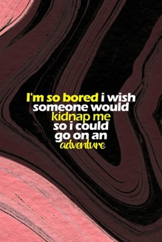 Paperback I'm So Bored I Wish Someone Would Kidnap Me So I Could Go On An Adventure: All Purpose 6x9 Blank Lined Notebook Journal Way Better Than A Card Trendy Book