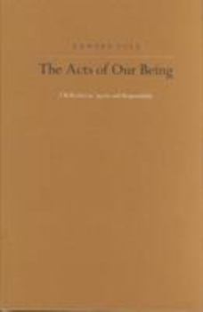 Hardcover The Acts of Our Being: A Reflection on Agency and Responsibility Book