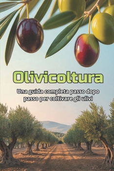 Olivicoltura: Una guida completa passo dopo passo alla coltivazione degli ulivi: dalla scelta delle varietà e dalla preparazione del terreno alla ... alla gestione del giardino (Italian Edition)