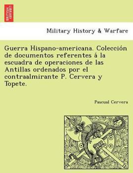 Guerra Hispano-Americana: Coleccin De Documentos Referentes  La Escuadra De Operaciones De Las Antillas