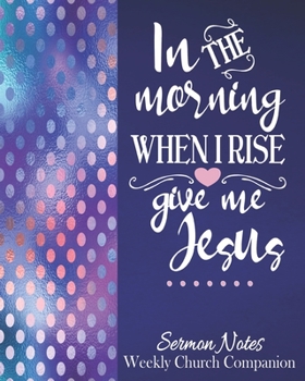 In The Morning When I Rise Give Me Jesus-Sermon Notes/Weekly Church Companion: Christian Sermon Message Yearly Record Reflect Journal-Pretty Vivid Blue & Polka Dots With Inspirational Bible Scripture