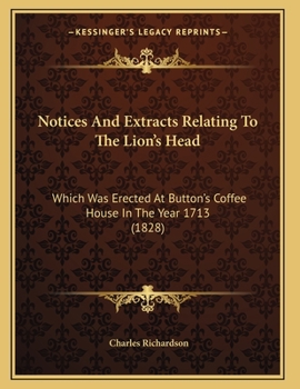 Paperback Notices And Extracts Relating To The Lion's Head: Which Was Erected At Button's Coffee House In The Year 1713 (1828) Book