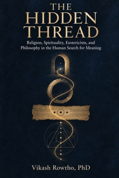 The Hidden Thread: Religion, Spirituality, Esotericism, and Philosophy in the Human Search for Meaning