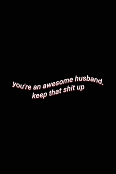 Paperback you're an awesome husband. keep that shit up: Cute Wholesome Lined Paper Notebook Valentin's Day & Anniversary Husband Gift Book