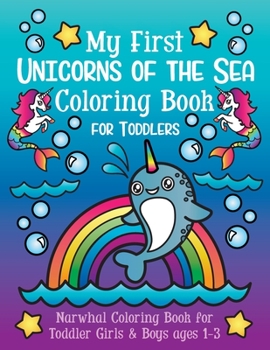 Paperback My First Unicorns of the Sea Coloring Book for Toddlers: Narwhal Coloring Book for Toddler Girls & Boys Ages 1-3 Book