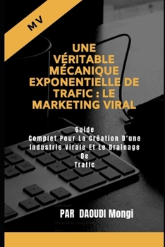 Paperback Une V?ritable M?canique Exponentielle De Trafic: Le Marketing Viral: Guide Complet Pour La Cr?ation D'une Industrie Virale Et Le Drainage De Trafic [French] Book