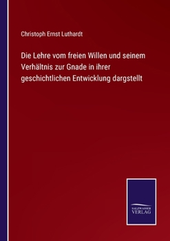 Paperback Die Lehre vom freien Willen und seinem Verhältnis zur Gnade in ihrer geschichtlichen Entwicklung dargstellt [German] Book