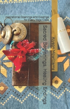 Paperback Sacred Beginnings, Healing Endings: Inspirational Openings and Closings for Every Yoga Class Book