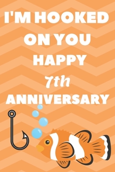 Paperback I'm Hooked On You Happy 7th Anniversary: Funny 7thYou Are Beautiful happy anniversary Birthday Gift Journal / Notebook / Diary Quote (6 x 9 - 110 Blan Book