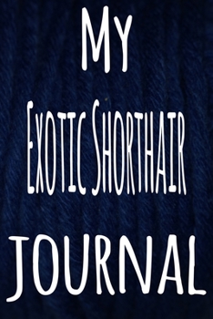 My Exotic Shorthair Journal: The perfect gift for the lover of cats in your life - 119 page lined journal!
