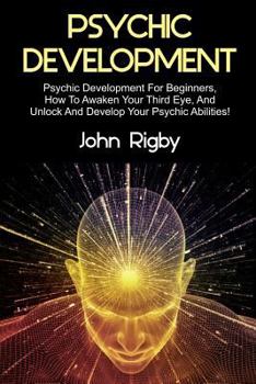 Paperback Psychic Development: Psychic Development for Beginners, How to Awaken your Third Eye, and Unlock and Develop your Psychic Abilities! Book