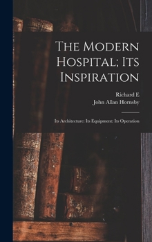 Hardcover The Modern Hospital; its Inspiration: Its Architecture: Its Equipment: Its Operation Book