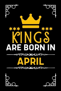 Kings Are Born In April: Blank Lined Notebook Journal For Birthday Month Husband Boyfriend Father Son Friends Men Inspirational
