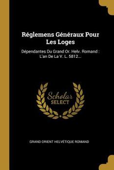 Paperback Réglemens Généraux Pour Les Loges: Dépendantes Du Grand Or. Helv. Romand: L'an De La V. L. 5812... [French] Book