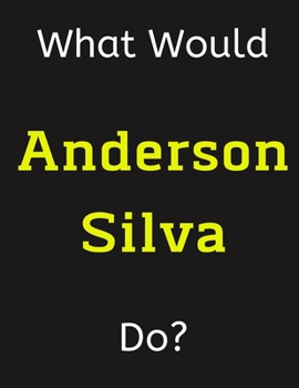 Paperback What Would Anderson Silva Do?: Anderson Silva Notebook/ Journal/ Notepad/ Diary For Women, Men, Girls, Boys, Fans, Supporters, Teens, Adults and Kids Book