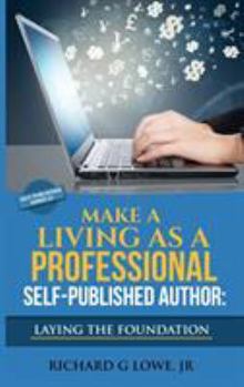 Hardcover Make a Living as a Professional Self-Published Author Laying the Foundation: The Steps You Must Take to Create a Six Figure Writing Career, Make Money Book