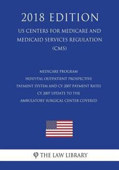 Medicare Program - Hospital Outpatient Prospective Payment System and Cy 2007 Payment Rates - Cy 2007 Update to the Ambulatory Surgical Center Covered (Us Centers for Medicare and Medicaid Services Re