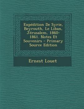 Expédition De Syrie, Beyrouth, Le Liban, Jérusalem, 1860-1861. Notes Et Souvenirs