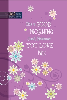 It’s a Good Morning Just Because You Love Me: 365 Daily Devotions