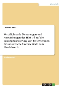 Paperback Verpflichtende Neuerungen und Auswirkungen des IFRS 16 auf die Leasingbilanzierung von Unternehmen. Grundsätzliche Unterschiede zum Handelsrecht [German] Book