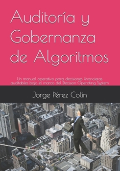 Auditoría y Gobernanza de Algoritmos: Un manual operativo para decisiones financieras auditables bajo el marco del Decision Operating System (Spanish Edition)
