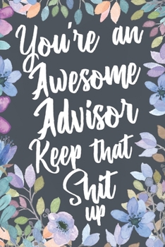 Paperback You're An Awesome Advisor Keep That Shit Up: Funny Joke Appreciation Gift Idea for Your Advisor. Sarcastic Thank You Gag Notebook Journal & Sketch Dia Book