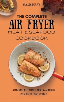 Hardcover The Ultimate Air Fryer Meat & Seafood Cookbook: Amazing Air Fryer Meat & Seafood Dishes To Lose Weight Book