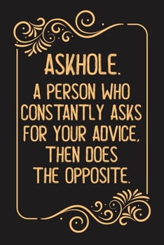 Askhole. A Person Who Constantly Asks For Your Advice, Then Does The Opposite.: Lined notebook For Man, Women, Coworker gift Inspirational Quote Journal, Notebook, Diary