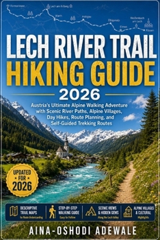 Lech River Trail Hiking Guide 2026: Austria’s Ultimate Alpine Walking Adventure with Scenic River Paths, Alpine Villages, Day Hikes, Route Planning, ... Routes (THE TRAIL COMPANION COLLECTION)