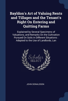 Paperback Bayldon's Art of Valuing Rents and Tillages and the Tenant's Right On Entering and Quitting Farms: Explained by Several Specimens of Valuations, and R Book