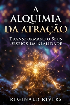A Alquimia da Atração: Transformando Seus Desejos em Realidade (Portuguese Edition)