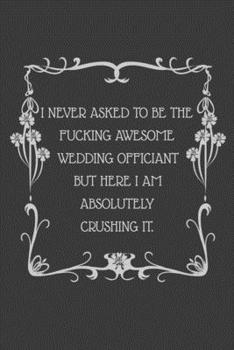 I never asked to be the Fucking Awesome Wedding Officiant But Here I am Absolutely Crushing it.: 6x9 Undated Weekly Organizer To Track Your Progress and Get Shit Done, Perfect gag gift
