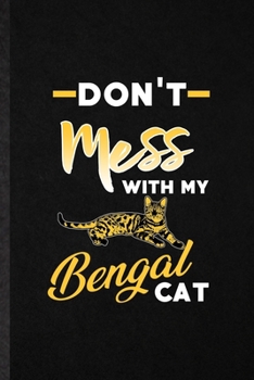 Don't Mess with My Bengal Cat: Funny Blank Lined Notebook/ Journal For Pet Kitten Cat, Bengal Cat Owner, Inspirational Saying Unique Special Birthday Gift Idea Cute Ruled 6x9 110 Pages