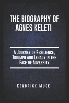 Paperback The Biography Of Agnes Keleti: A Journey of Resilience, Triumph and Legacy in the Face of Adversity Book