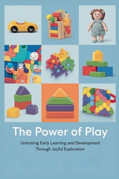 The Power of Play: Unlocking Early Learning and Development Through Joyful Exploration