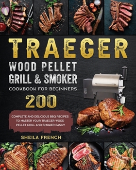 Paperback Traeger Wood Pellet Grill And Smoker Cookbook For Beginners: 200 Complete And Delicious BBQ Recipes To Master Your Traeger Wood Pellet Grill And Smoke Book