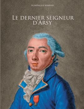 Paperback Le dernier seigneur d'Arsy: Louis-Marthe, marquis de Gouy d'Arsy [French] Book