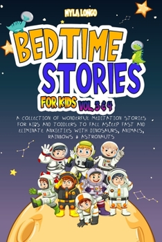 BEDTIME STORIES FOR KIDS: Vol 3 + Vol 4: A Collection Of Wonderful Meditation Stories For Kids And Toddlers To Fall Asleep Fast And Eliminate Anxieties With Dinosaurs, Animals, Rainbows & Astronauts