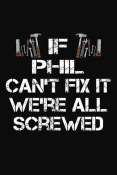 Paperback If Phil Can't Fix It We're All Screwed: Personalized Handyman Journal - Gift Notebook Book