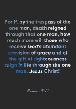 Paperback Romans 5: 17 Notebook: For if, by the trespass of the one man, death reigned through that one man, how much more will those who Book