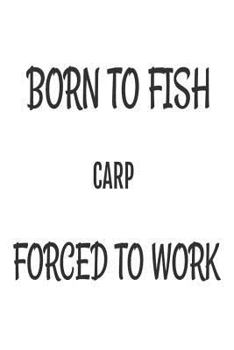 Paperback Born To Fish Carp Forced To Work: Funny Fishing Hobbyist Gift Notebook Book