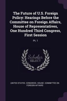 Paperback The Future of U.S. Foreign Policy: Hearings Before the Committee on Foreign Affairs, House of Representatives, One Hundred Third Congress, First Sessi Book