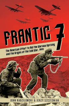 Hardcover Frantic 7: The American Effort to Aid the Warsaw Uprising and the Origins of the Cold War, 1944 Book