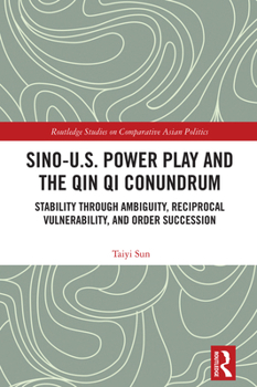 Sino-U.S. Power Play and the Qin Qi Conundrum: Stability through Ambiguity, Reciprocal Vulnerability, and Order Succession (Routledge Studies on Comparative Asian Politics)
