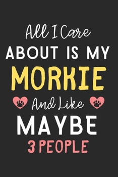 Paperback All I care about is my Morkie and like maybe 3 people: Lined Journal, 120 Pages, 6 x 9, Funny Morkie Dog Gift Idea, Black Matte Finish (All I care abo Book