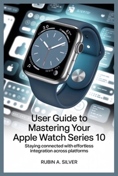 Paperback User Guide to Mastering Your Apple Watch Series 10: Staying Connected with Effortless Integration Across Platforms Book